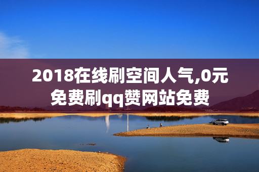 2018在线刷空间人气,0元免费刷qq赞网站免费