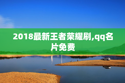 2018最新王者荣耀刷,qq名片免费