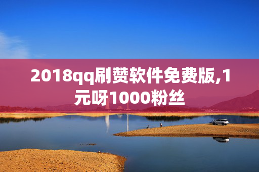 2018qq刷赞软件免费版,1元呀1000粉丝