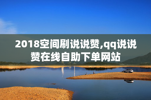 2018空间刷说说赞,qq说说赞在线自助下单网站