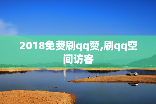 2018免费刷qq赞,刷qq空间访客