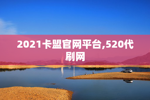 2021卡盟官网平台,520代刷网