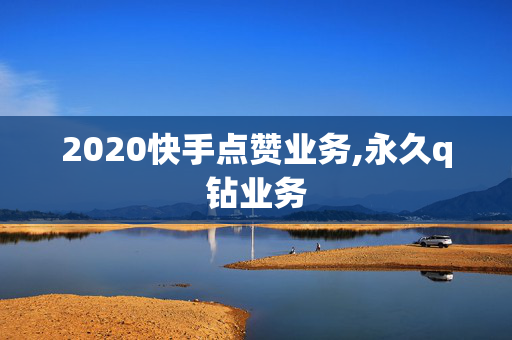 2020快手点赞业务,永久q钻业务