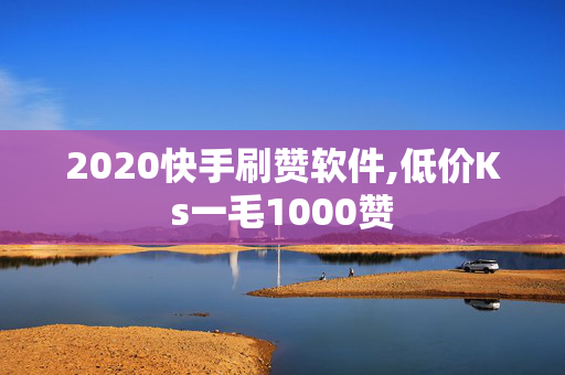 2020快手刷赞软件,低价Ks一毛1000赞