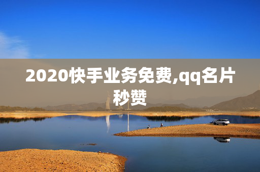 2020快手业务免费,qq名片秒赞