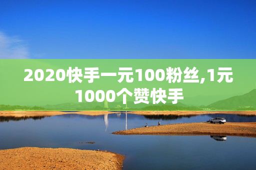 2020快手一元100粉丝,1元1000个赞快手