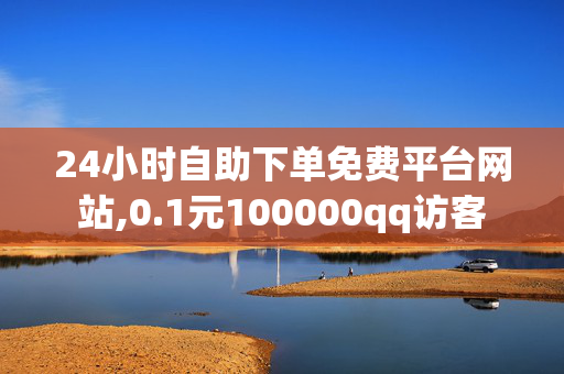 24小时自助下单免费平台网站,0.1元100000qq访客