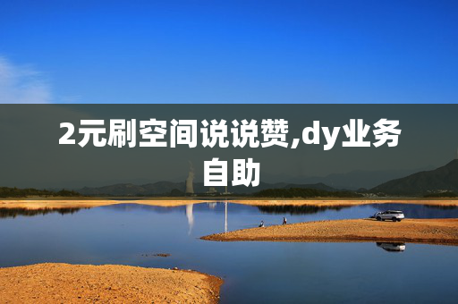 2元刷空间说说赞,dy业务自助