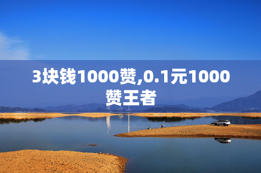 3块钱1000赞,0.1元1000赞王者