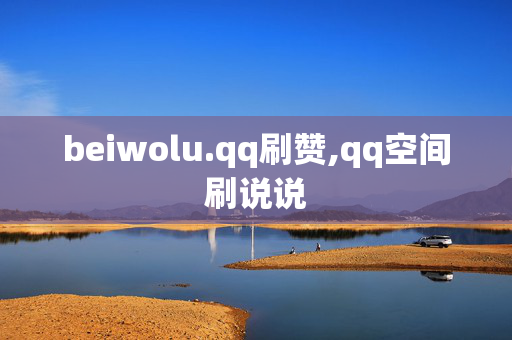 beiwolu.qq刷赞,qq空间刷说说