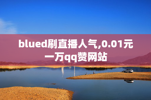 blued刷直播人气,0.01元一万qq赞网站