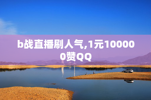 b战直播刷人气,1元100000赞QQ