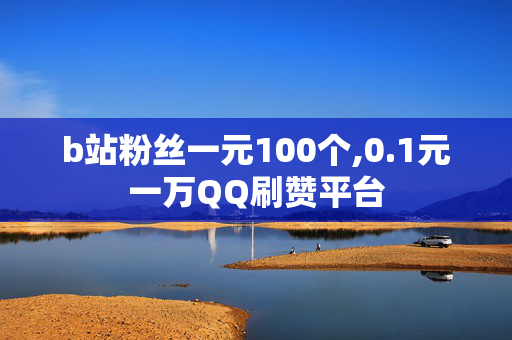 b站粉丝一元100个,0.1元一万QQ刷赞平台