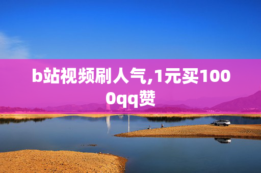 b站视频刷人气,1元买1000qq赞