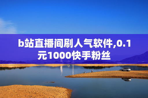 b站直播间刷人气软件,0.1元1000快手粉丝