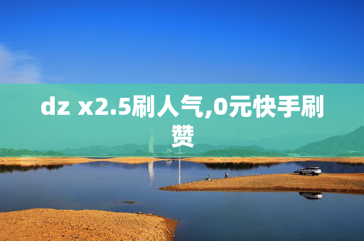 dz x2.5刷人气,0元快手刷赞