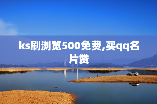 ks刷浏览500免费,买qq名片赞