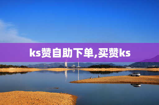 ks赞自助下单,买赞ks