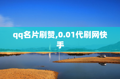 qq名片刷赞,0.01代刷网快手