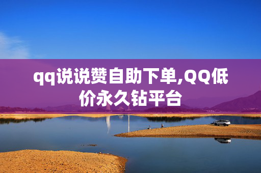 qq说说赞自助下单,QQ低价永久钻平台