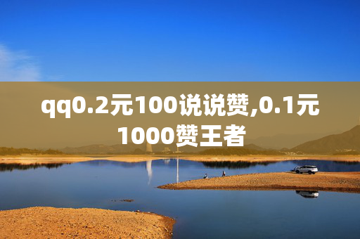 qq0.2元100说说赞,0.1元1000赞王者