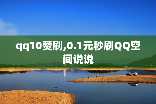 qq10赞刷,0.1元秒刷QQ空间说说