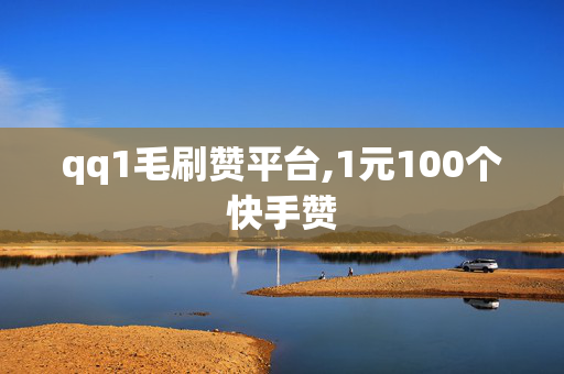 qq1毛刷赞平台,1元100个快手赞