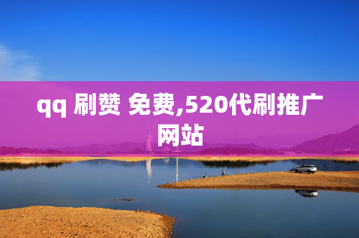 qq 刷赞 免费,520代刷推广网站