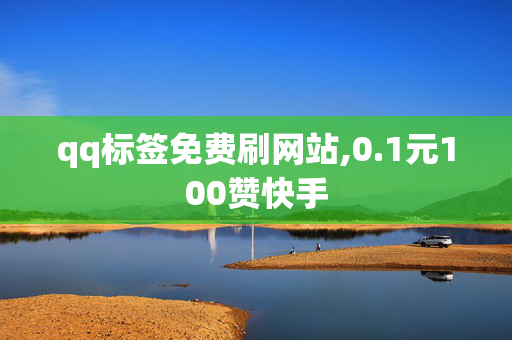 qq标签免费刷网站,0.1元100赞快手