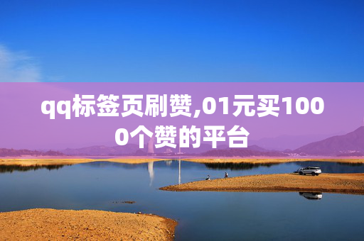 qq标签页刷赞,01元买1000个赞的平台