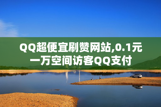 QQ超便宜刷赞网站,0.1元一万空间访客QQ支付