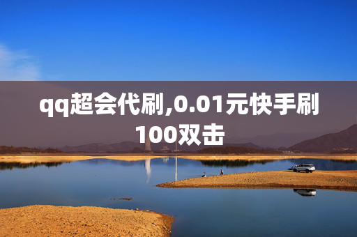 qq超会代刷,0.01元快手刷100双击