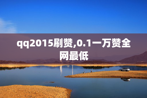 qq2015刷赞,0.1一万赞全网最低