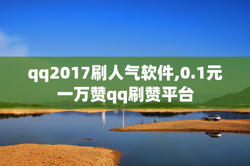 qq2017刷人气软件,0.1元一万赞qq刷赞平台