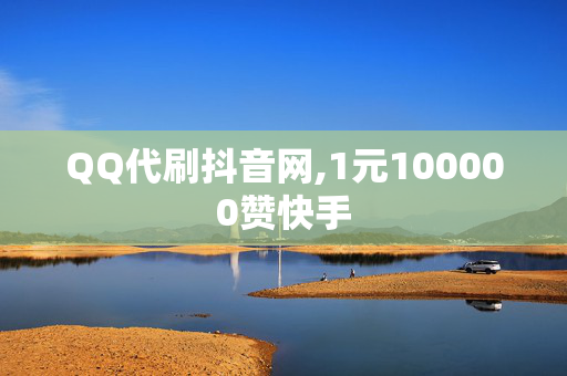 QQ代刷抖音网,1元100000赞快手