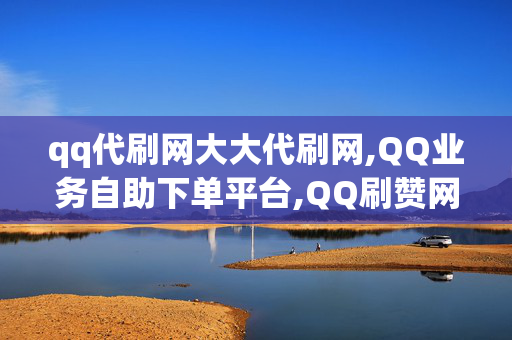 qq代刷网大大代刷网,QQ业务自助下单平台,QQ刷赞网站,0.01元刷qq个性标签10赞