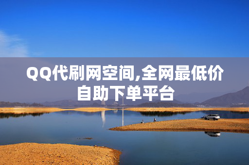 QQ代刷网空间,全网最低价自助下单平台