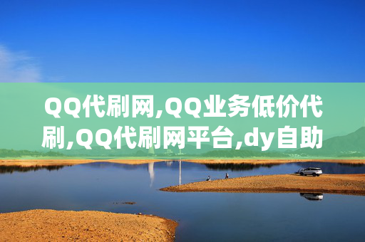 QQ代刷网,QQ业务低价代刷,QQ代刷网平台,dy自助下单商城