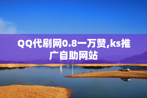 QQ代刷网0.8一万赞,ks推广自助网站