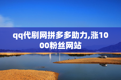 qq代刷网拼多多助力,涨1000粉丝网站