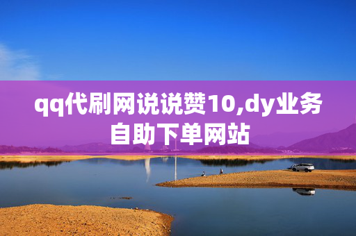 qq代刷网说说赞10,dy业务自助下单网站