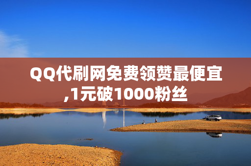 QQ代刷网免费领赞最便宜,1元破1000粉丝