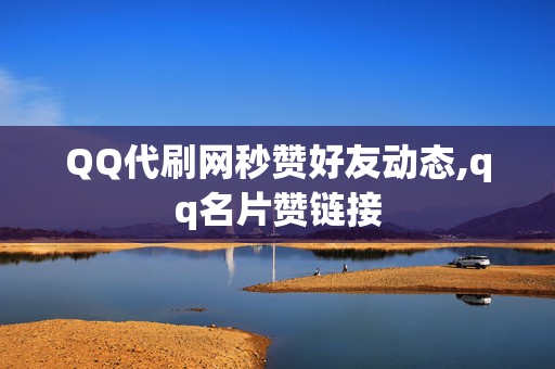 QQ代刷网秒赞好友动态,qq名片赞链接