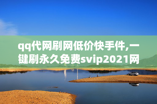 qq代网刷网低价快手件,一键刷永久免费svip2021网站