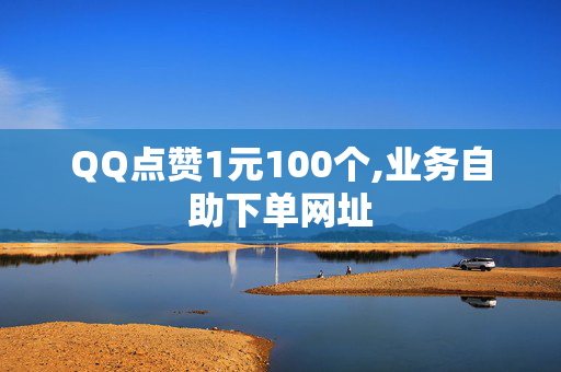 QQ点赞1元100个,业务自助下单网址