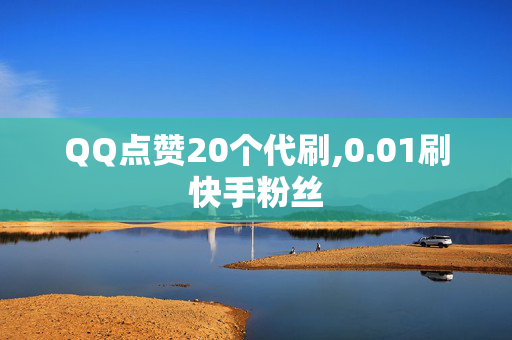 QQ点赞20个代刷,0.01刷快手粉丝