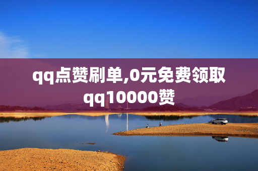 qq点赞刷单,0元免费领取qq10000赞