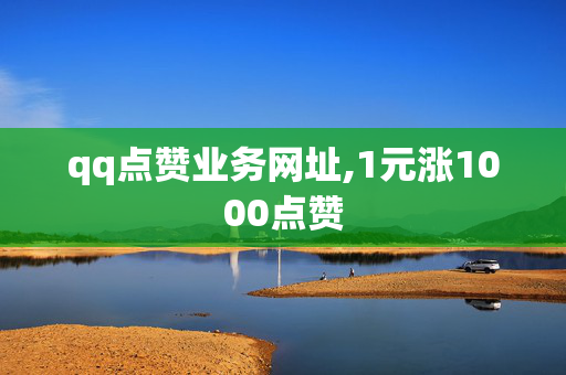 qq点赞业务网址,1元涨1000点赞