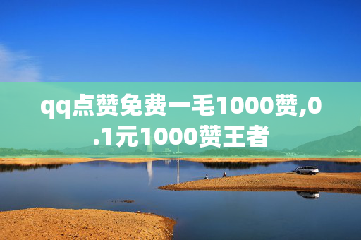 qq点赞免费一毛1000赞,0.1元1000赞王者