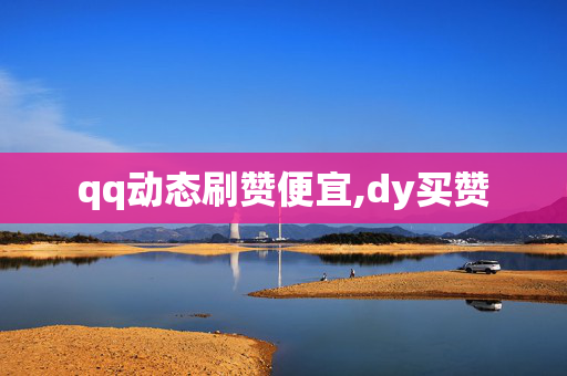 qq动态刷赞便宜,dy买赞